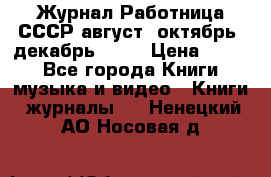 Журнал Работница СССР август, октябрь, декабрь 1956 › Цена ­ 750 - Все города Книги, музыка и видео » Книги, журналы   . Ненецкий АО,Носовая д.